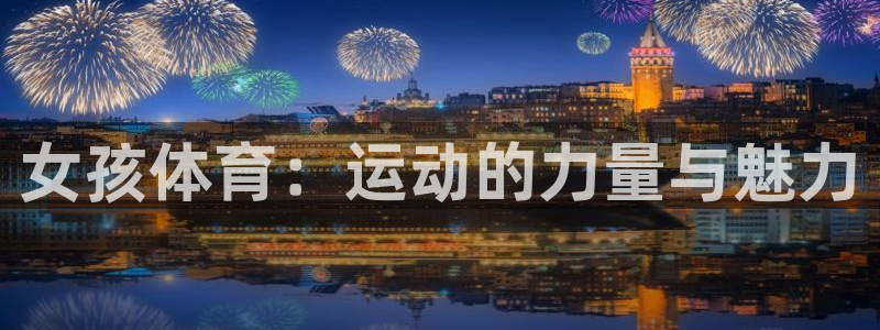 球王会体育：女孩体育：运动的力量与魅力
