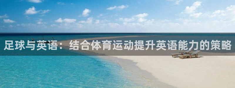 球王会体育：足球与英语：结合体育运动提升英语能力的策略