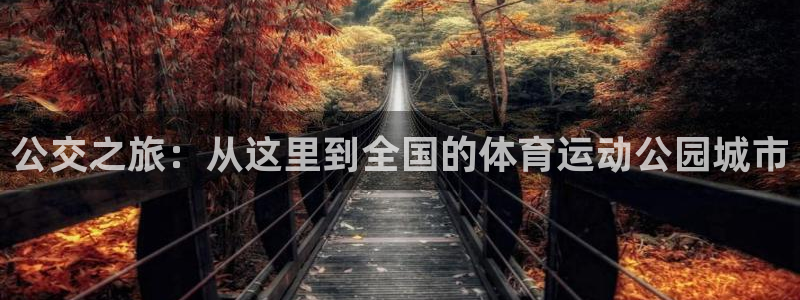 球王会体育：公交之旅：从这里到全国的体育运动公园城市