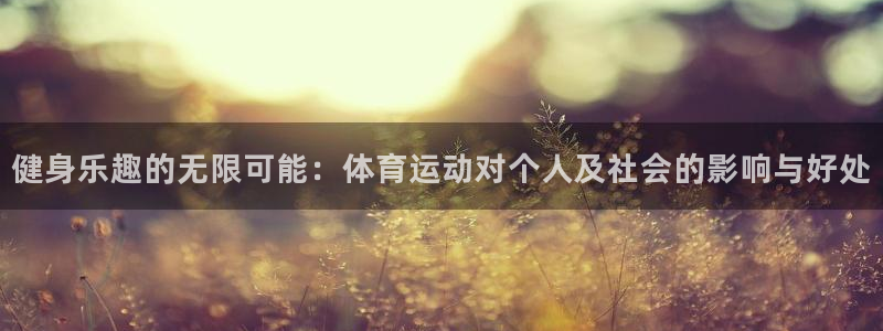 球王会体育：健身乐趣的无限可能：体育运动对个人及社会的影响与好处
