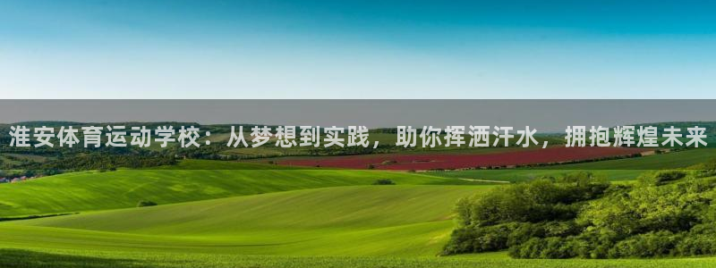 球王会体育：淮安体育运动学校：从梦想到实践，助你挥洒汗水，拥抱辉煌未来