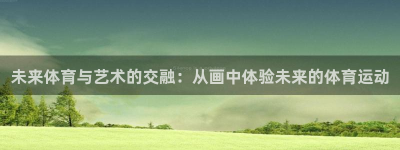 球王会体育：未来体育与艺术的交融：从画中体验未来的体育运动