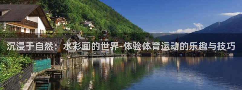 球王会体育：沉浸于自然：水彩画的世界-体验体育运动的乐趣与技巧