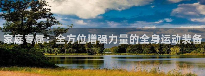 南宫大舞台官方正版app五金厂：家庭专属：全方位增强力量的全