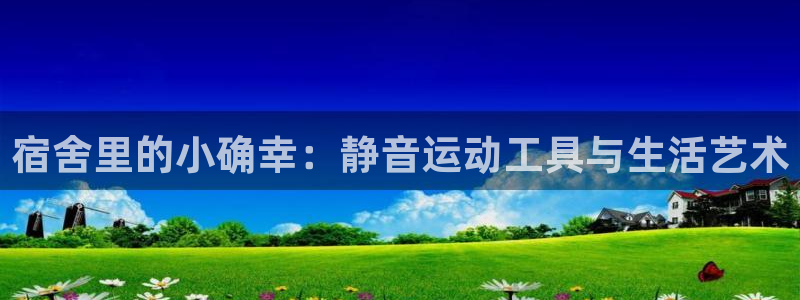 南宫大舞台官网下载招商电话号码：宿舍里的小确幸：静音运动工具